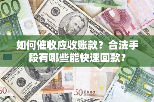 武汉如何催收应收账款？合法手段有哪些能快速回款？