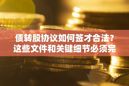 武汉债转股协议如何签才合法？这些文件和关键细节必须完整