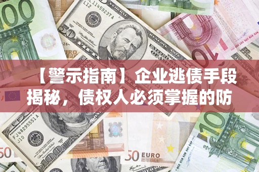 武汉【警示指南】企业逃债手段揭秘，债权人必须掌握的防坑宝典