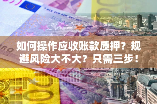 武汉如何操作应收账款质押？规避风险大不大？只需三步！