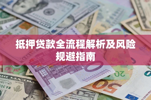 武汉抵押贷款全流程解析及风险规避指南