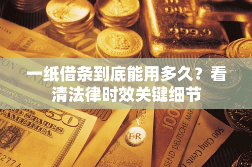 武汉一纸借条到底能用多久？看清法律时效关键细节