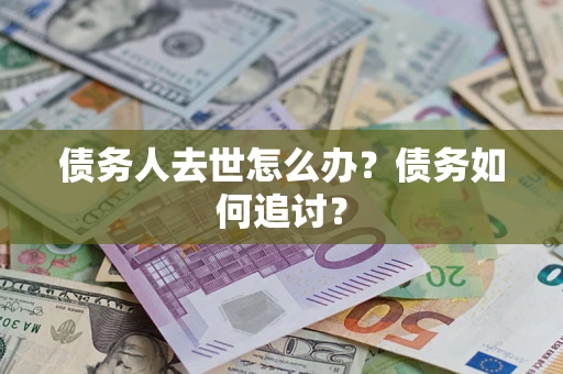 武汉债务人去世怎么办？债务如何追讨？