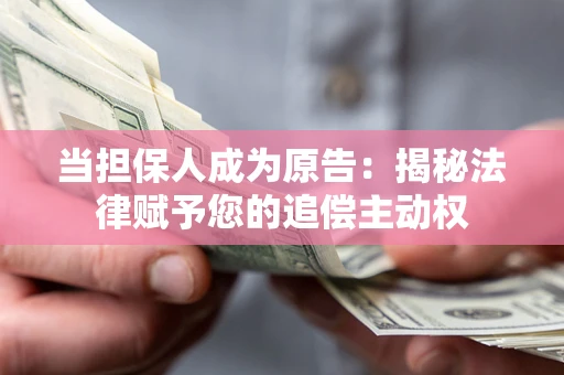 武汉当担保人成为原告:揭秘法律赋予您的追偿主动权 武汉当担保人成为原告:揭秘法律赋予您的追偿主动权