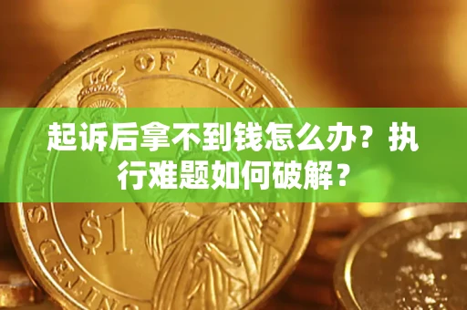 武汉起诉后拿不到钱怎么办?执行难题如何破解? 武汉起诉后拿不到钱怎么办?执行难题如何破解?