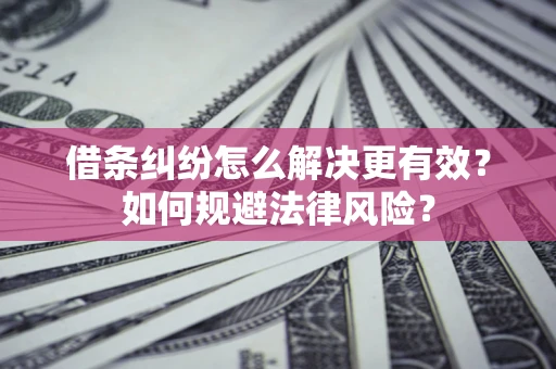 武汉借条纠纷怎么解决更有效？如何规避法律风险？