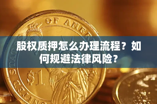 武汉股权质押怎么办理流程？如何规避法律风险？