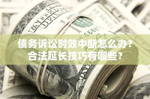 武汉债务诉讼时效中断怎么办？合法延长技巧有哪些？