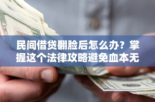 武汉民间借贷翻脸后怎么办？掌握这个法律攻略避免血本无归