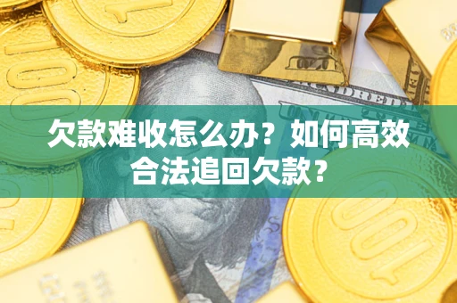 武汉欠款难收怎么办？如何高效合法追回欠款？