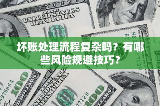 武汉坏账处理流程复杂吗？有哪些风险规避技巧？