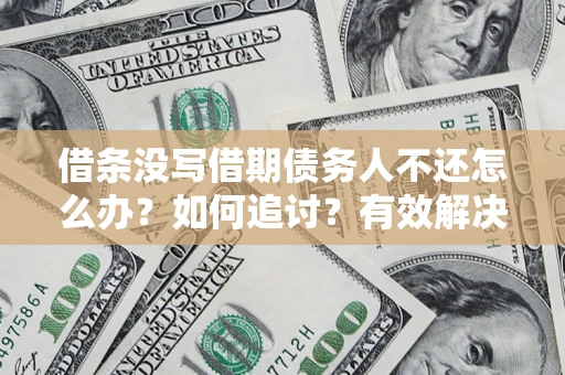 武汉借条没写借期债务人不还怎么办？如何追讨？有效解决方案！