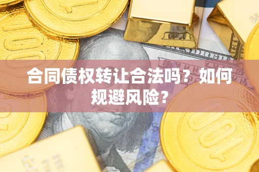 武汉合同债权转让合法吗?如何规避风险? 武汉合同债权转让合法吗?如何规避风险?