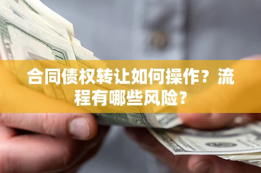 武汉合同债权转让如何操作？流程有哪些风险？