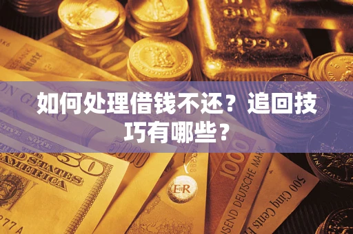 武汉如何处理借钱不还？追回技巧有哪些？