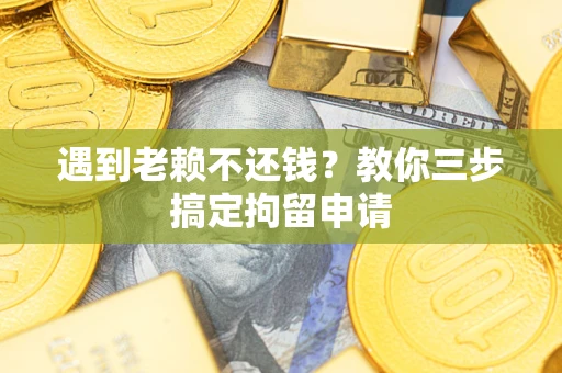 武汉遇到老赖不还钱？教你三步搞定拘留申请