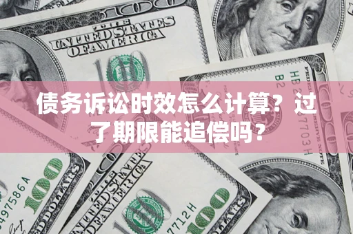 武汉债务诉讼时效怎么计算？过了期限能追偿吗？