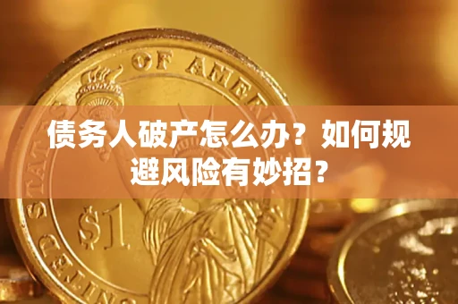 武汉债务人破产怎么办？如何规避风险有妙招？