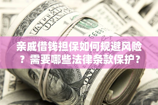 武汉亲戚借钱担保如何规避风险？需要哪些法律条款保护？