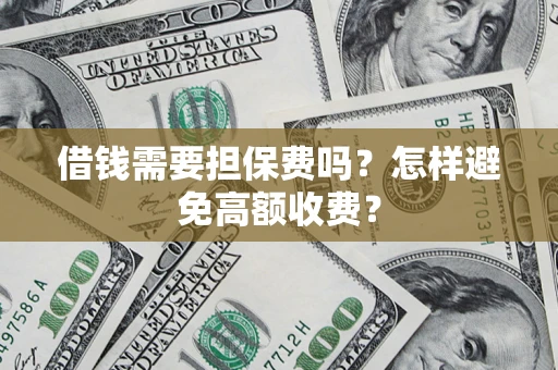 武汉借钱需要担保费吗？怎样避免高额收费？
