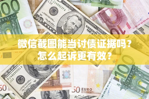 武汉微信截图能当讨债证据吗？怎么起诉更有效？