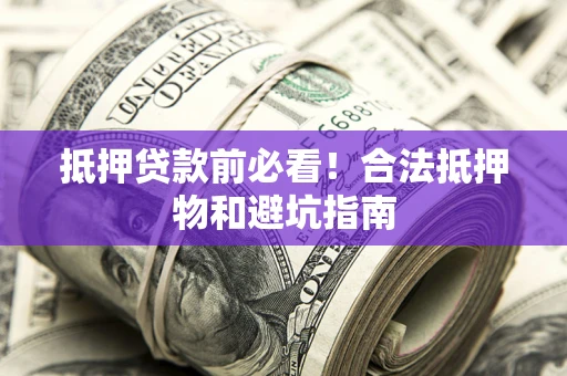 武汉抵押贷款前必看！合法抵押物和避坑指南