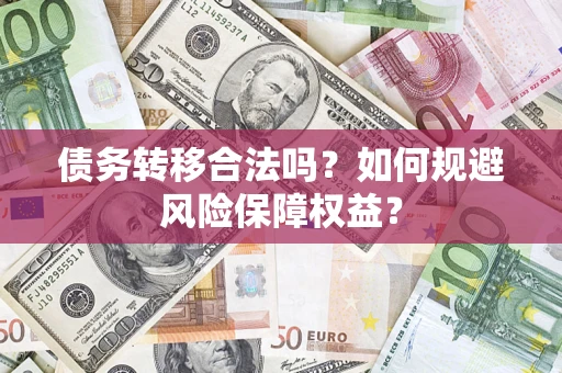 武汉债务转移合法吗？如何规避风险保障权益？