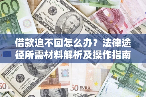 武汉借款追不回怎么办?法律途径所需材料解析及操作指南 武汉借款追不回怎么办?法律途径所需材料解析及操作指南