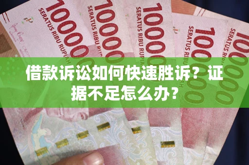 武汉借款诉讼如何快速胜诉？证据不足怎么办？