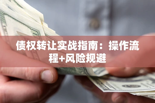 武汉债权转让实战指南：操作流程+风险规避