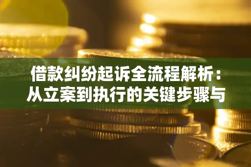 武汉借款纠纷起诉全流程解析：从立案到执行的关键步骤与防败诉指南