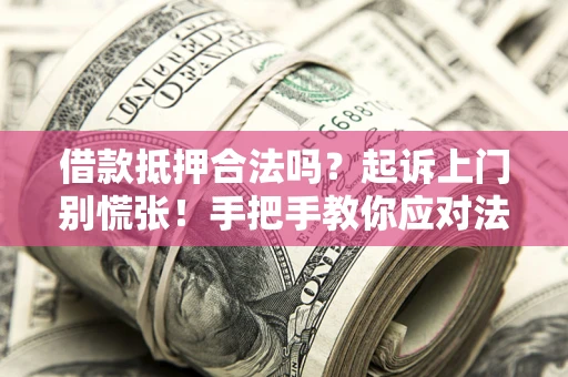 武汉借款抵押合法吗？起诉上门别慌张！手把手教你应对法律程序