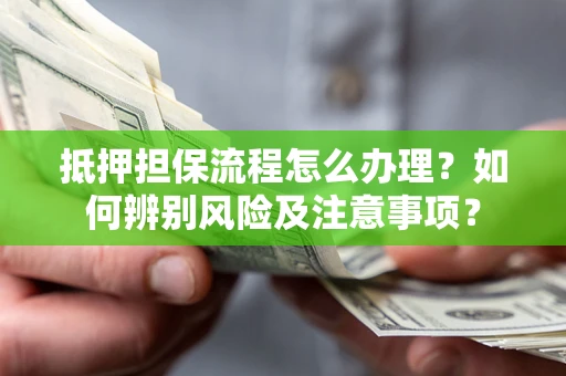 武汉抵押担保流程怎么办理？如何辨别风险及注意事项？
