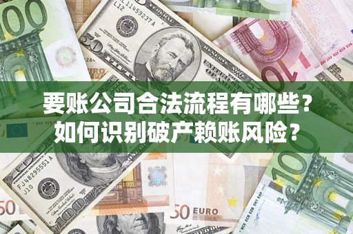 武汉要账公司合法流程有哪些？如何识别破产赖账风险？