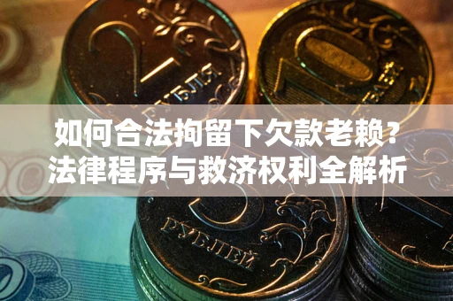 武汉如何合法拘留下欠款老赖？法律程序与救济权利全解析