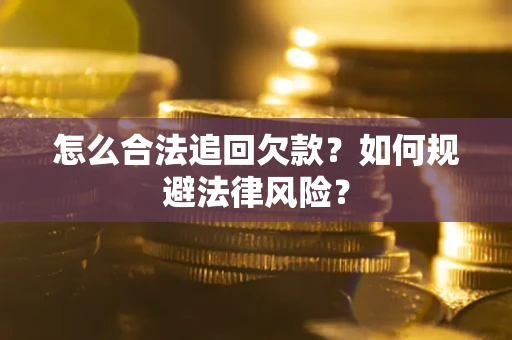 武汉怎么合法追回欠款？如何规避法律风险？