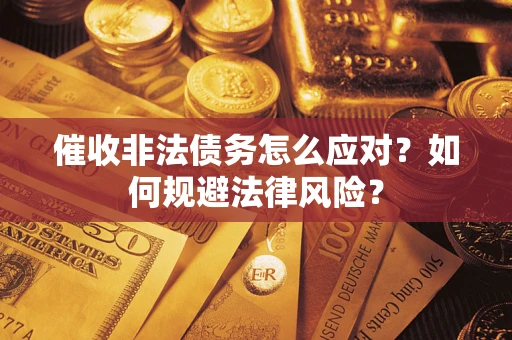 武汉催收非法债务怎么应对？如何规避法律风险？