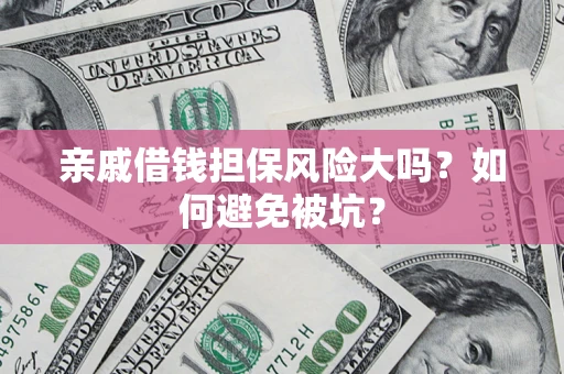 武汉亲戚借钱担保风险大吗？如何避免被坑？