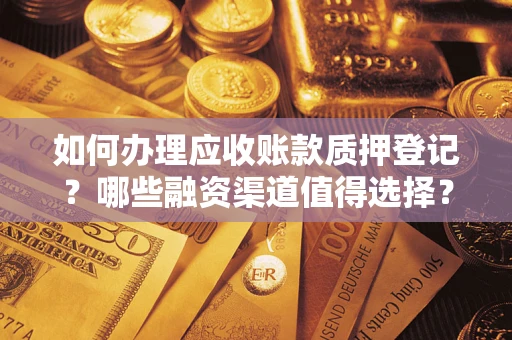 武汉如何办理应收账款质押登记？哪些融资渠道值得选择？
