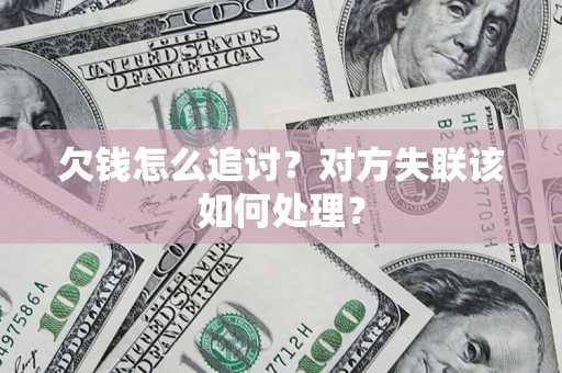 武汉欠钱怎么追讨？对方失联该如何处理？