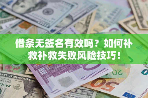 武汉借条无签名有效吗？如何补救补救失败风险技巧！