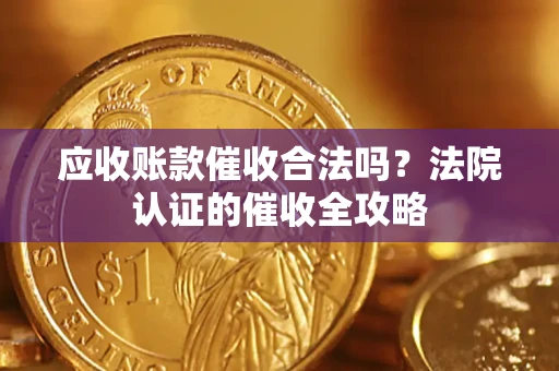 武汉应收账款催收合法吗？法院认证的催收全攻略