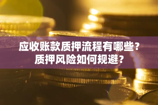 武汉应收账款质押流程有哪些？质押风险如何规避？
