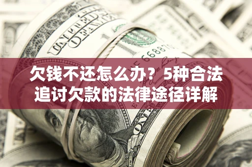 武汉欠钱不还怎么办？5种合法追讨欠款的法律途径详解