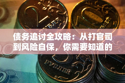 武汉债务追讨全攻略：从打官司到风险自保，你需要知道的法律智慧