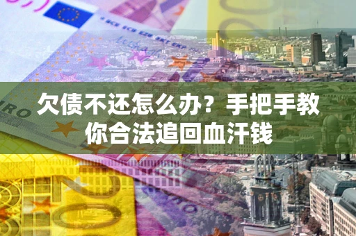 武汉欠债不还怎么办？手把手教你合法追回血汗钱