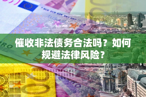 武汉催收非法债务合法吗？如何规避法律风险？