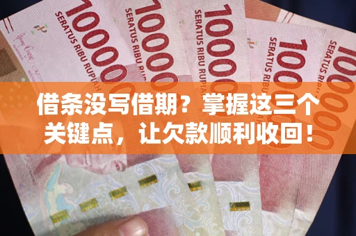 武汉借条没写借期？掌握这三个关键点，让欠款顺利收回！