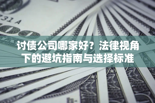 武汉讨债公司哪家好？法律视角下的避坑指南与选择标准