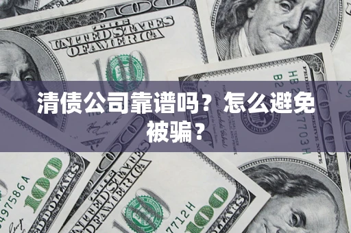 武汉清债公司靠谱吗？怎么避免被骗？